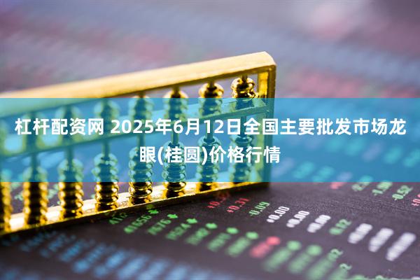 杠杆配资网 2025年6月12日全国主要批发市场龙眼(桂圆)价格行情