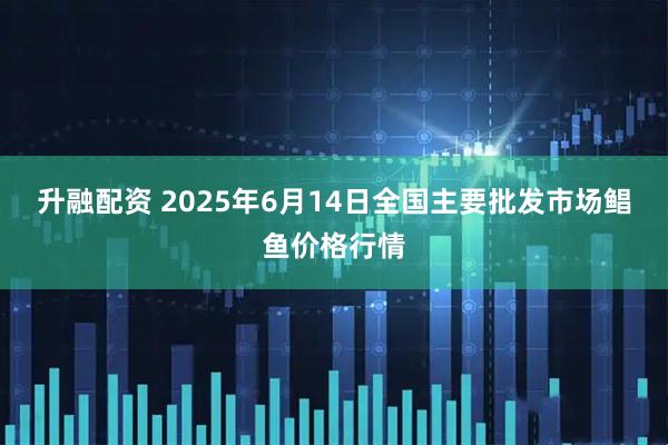 升融配资 2025年6月14日全国主要批发市场鲳鱼价格行情