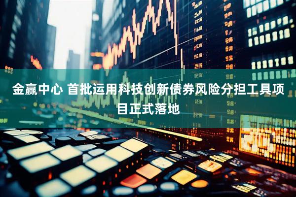 金赢中心 首批运用科技创新债券风险分担工具项目正式落地