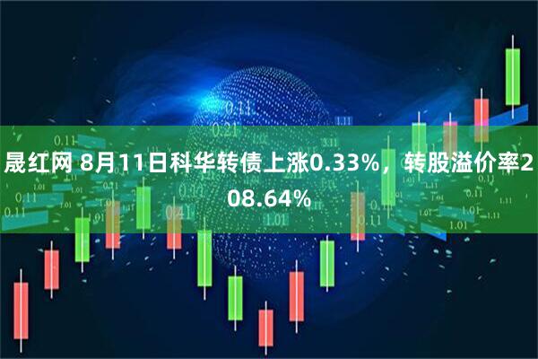 晟红网 8月11日科华转债上涨0.33%，转股溢价率208.64%