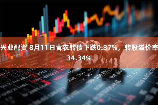 兴业配资 8月11日青农转债下跌0.37%，转股溢价率34.34%